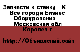 Запчасти к станку 16К20. - Все города Бизнес » Оборудование   . Московская обл.,Королев г.